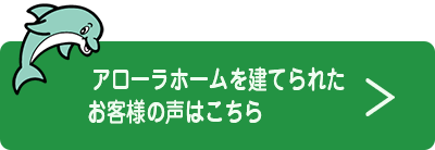 アローラホームを建てられたお客様の声はこちら